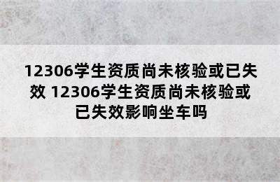 12306学生资质尚未核验或已失效 12306学生资质尚未核验或已失效影响坐车吗